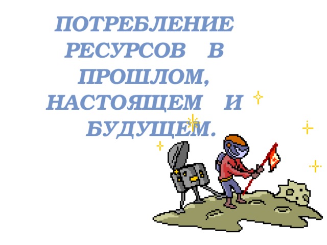 Потребление ресурсов в прошлом, настоящем и будущем.   