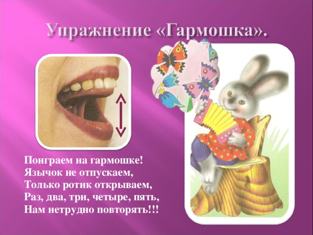 Поиграем на гармошке! Язычок не отпускаем, Только ротик открываем, Раз, два, три, четыре, пять, Нам нетрудно повторять!!! 