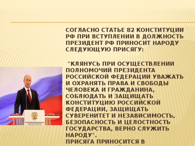  Согласно статье 82 Конституции РФ при вступлении в должность Президент РФ приносит народу следующую присягу:   