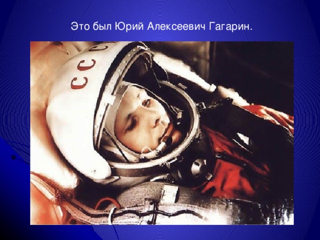 Это был Юрий Алексеевич Гагарин. 