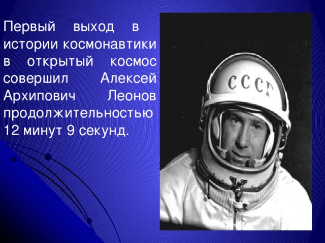 Первый выход в истории космонавтики в открытый космос совершил Алексей Архипович Леонов продолжительностью 12 минут 9 секунд.  