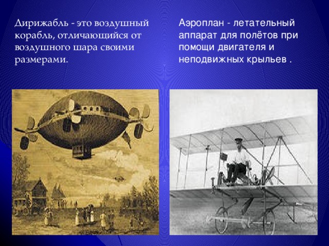Дирижабль - это воздушный корабль, отличающийся от воздушного шара своими размерами. Аэроплан - летательный аппарат для полётов при помощи двигателя и неподвижных крыльев . 