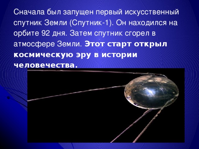 Сначала был запущен первый искусственный спутник Земли (Спутник-1). Он находился на орбите 92 дня. Затем спутник сгорел в атмосфере Земли.  Этот старт открыл космическую эру в истории человечества. 