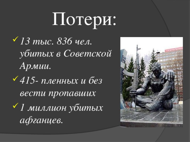 Потери: 13 тыс. 836 чел. убитых в Советской Армии. 415- пленных и без вести пропавших 1 миллион убитых афганцев. 