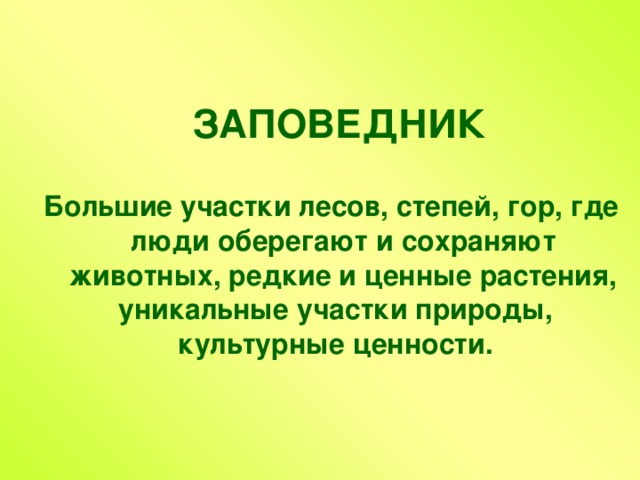  ЗАПОВЕДНИК   Большие участки лесов, степей, гор, где люди оберегают и сохраняют животных, редкие и ценные растения, уникальные участки природы, культурные ценности.  
