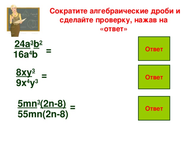  Сократите алгебраические дроби и сделайте проверку, нажав на «ответ» 3b Ответ 24a 3 b 2 = 16a 4 b 2a 8xy 3 8 Ответ = 9x 3 9x 4 y 3 5mn 3 (2n-8) n 2 Ответ = 55mn(2n-8) 11  