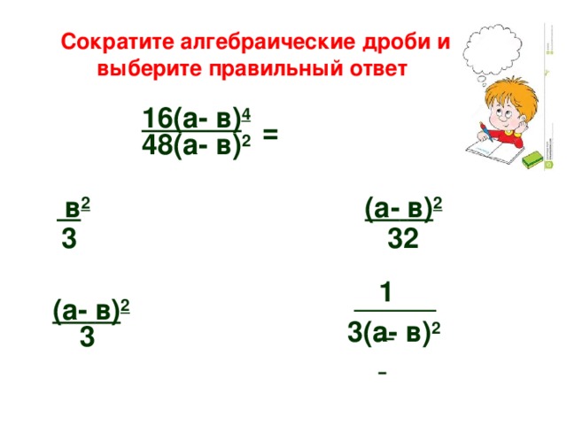  Сократите алгебраические дроби и выберите правильный ответ 16 (а-  в) 4 = 48 (а-  в) 2 (а-  в) 2  в 2 3 32 1  (а-  в) 2 3 (а-  в) 2 3 