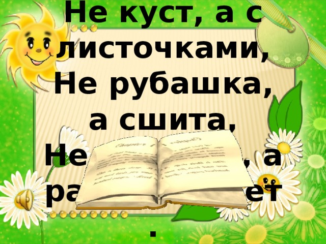 Не куст, а с листочками, Не рубашка, а сшита, Не человек, а рассказывает. 