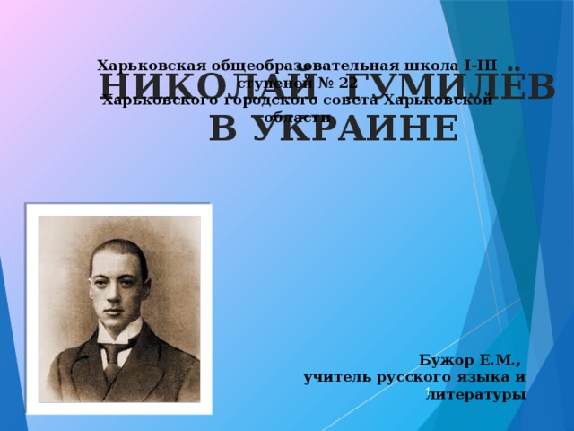 Харьковская общеобразовательная школа І-ІІІ ступеней № 22 Харьковского городского совета Харьковской области НИКОЛАЙ ГУМИЛЁВ В УКРАИНЕ Бужор Е.М., учитель русского языка и литературы  