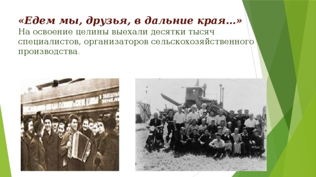 «Едем мы, друзья, в дальние края…»  На освоение целины выехали десятки тысяч специалистов, организаторов сельскохозяйственного производства . 