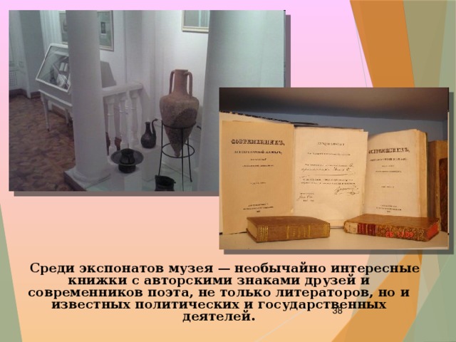  Среди экспонатов музея — необычайно интересные книжки с авторскими знаками друзей и современников поэта, не только литераторов, но и известных политических и государственных деятелей.  
