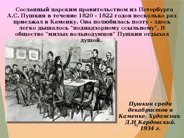  Сосланный царским правительством из Петербурга А.С. Пушкин в течение 1820 - 1822 годов несколько раз приезжал в Каменку. Она полюбилась поэту - здесь легко дышалось 