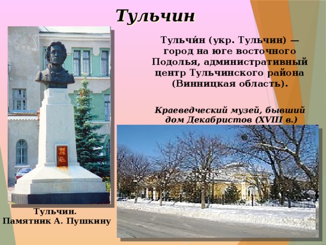 Тульчин Тульчи́н (укр. Тульчин) — город на юге восточного Подолья, административный центр Тульчинского района (Винницкая область). Краеведческий музей, бывший дом Декабристов (XVIII в.)  Тульчин.  Памятник А. Пушкину  