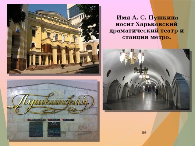  Имя А. С. Пушкина носит Харьковский драматический театр и станция метро.  