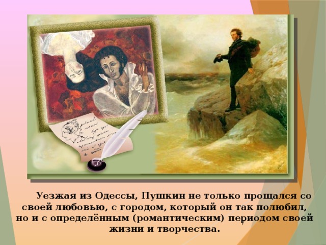  Уезжая из Одессы, Пушкин не только прощался со своей любовью, с городом, который он так полюбил, но и с определённым (романтическим) периодом своей жизни и творчества.  