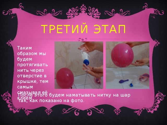 Третий этап Таким образом мы будем протягивать нить через отверстие в крышке, тем самым смазывая её клеем.   После этого будем наматывать нитку на шар так, как показано на фото. 