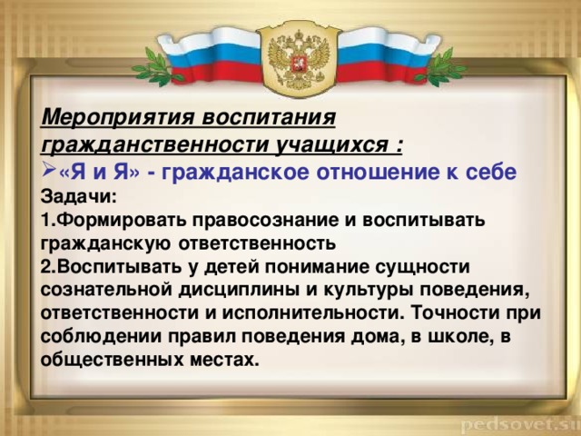 Мероприятия воспитания гражданственности учащихся : «Я и Я» - гражданское отношение к себе Задачи: 1.Формировать правосознание и воспитывать гражданскую ответственность 2.Воспитывать у детей понимание сущности сознательной дисциплины и культуры поведения, ответственности и исполнительности. Точности при соблюдении правил поведения дома, в школе, в общественных местах.  