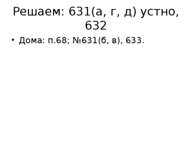 Решаем: 631(а, г, д) устно, 632 Дома: п.68; №631(б, в), 633. 