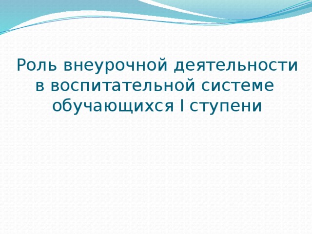 Роль внеурочной деятельности в воспитательной системе  обучающихся I ступени 