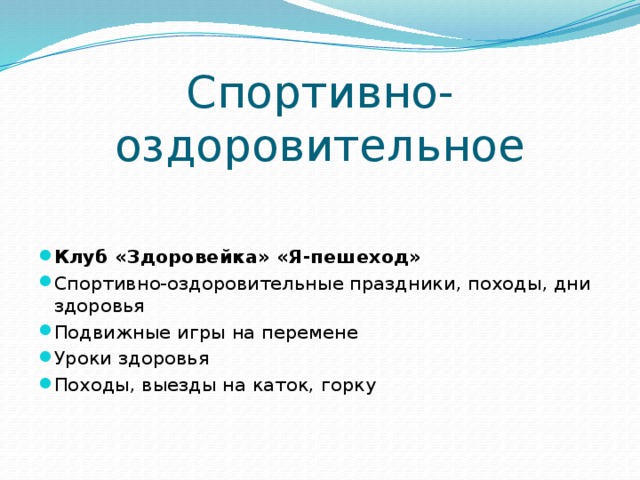 Спортивно-оздоровительное Клуб «Здоровейка» «Я-пешеход» Спортивно-оздоровительные праздники, походы, дни здоровья Подвижные игры на перемене Уроки здоровья Походы, выезды на каток, горку 