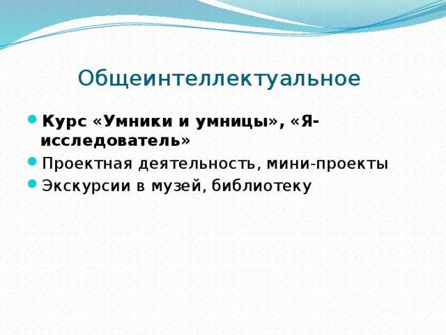  Общеинтеллектуальное Курс «Умники и умницы», «Я-исследователь» Проектная деятельность, мини-проекты Экскурсии в музей, библиотеку 