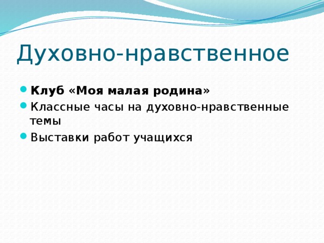 Духовно-нравственное Клуб «Моя малая родина» Классные часы на духовно-нравственные темы Выставки работ учащихся 