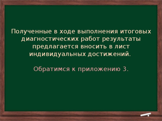 Полученные в ходе выполнения итоговых диагностических работ результаты предлагается вносить в лист индивидуальных достижений.   Обратимся к приложению 3.