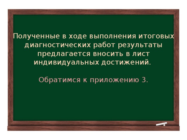 Полученные в ходе выполнения итоговых диагностических работ результаты предлагается вносить в лист индивидуальных достижений.   Обратимся к приложению 3.