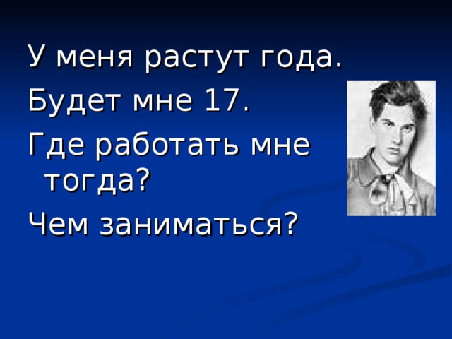 У меня растут года. Будет мне 17. Где работать мне тогда? Чем заниматься? 
