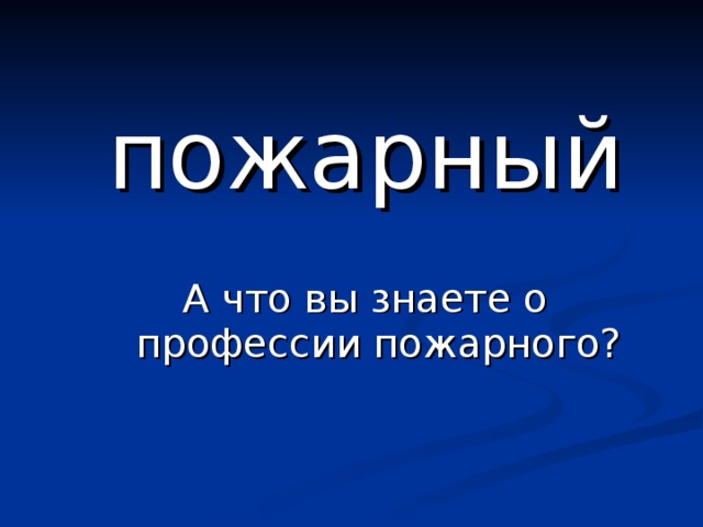 пожарный А что вы знаете о профессии пожарного? 
