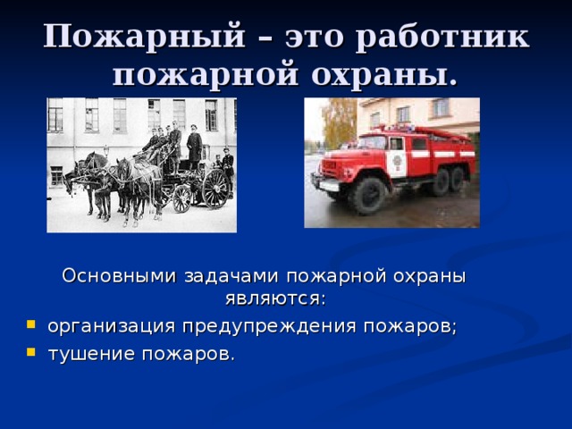 Пожарный – это работник пожарной охраны. Основными задачами пожарной охраны являются: организация предупреждения пожаров; тушение пожаров. 