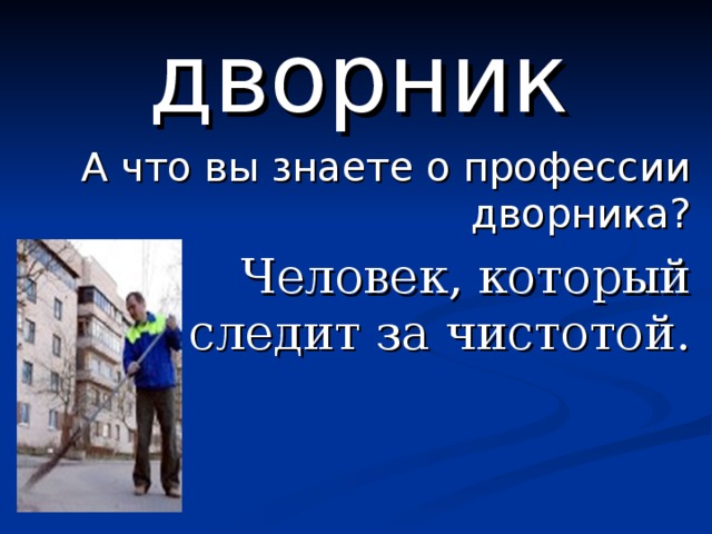 дворник А что вы знаете о профессии дворника?  Человек, который следит за чистотой. 