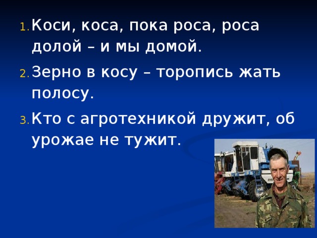 Коси, коса, пока роса, роса долой – и мы домой. Зерно в косу – торопись жать полосу. Кто с агротехникой дружит, об урожае не тужит. 