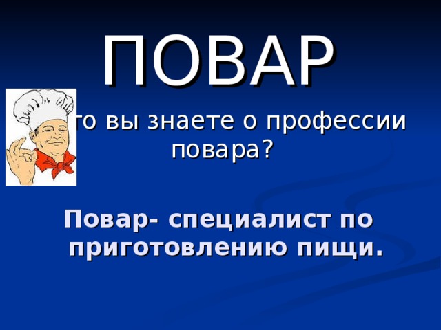 ПОВАР А что вы знаете о профессии повара?   Повар- специалист по приготовлению пищи. 