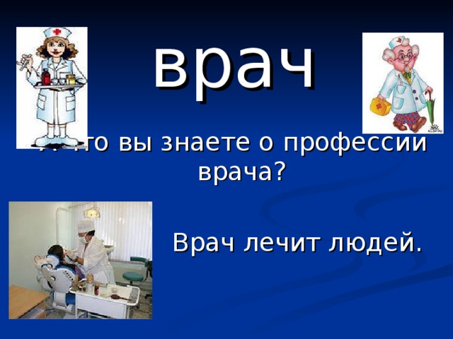 врач А что вы знаете о профессии врача?  Врач лечит людей. 