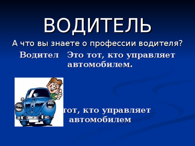 ВОДИТЕЛЬ А что вы знаете о профессии водителя? Водител Это тот, кто управляет автомобилем.    это тот, кто управляет автомобилем 