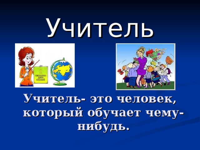 Учитель  Учитель- это человек, который обучает чему-нибудь. 