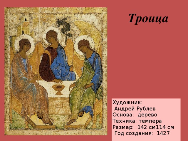 Троица Художник:  Андрей Рублев Основа:  дерево Техника: темпера Размер:  142 см114 см   Год создания: 1427    