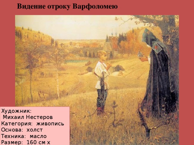 Видение отроку Варфоломею Художник:  Михаил Нестеров Категория:  живопись Основа:  холст Техника:  масло Размер: 160 см х 211 см  Год создания: 1890  