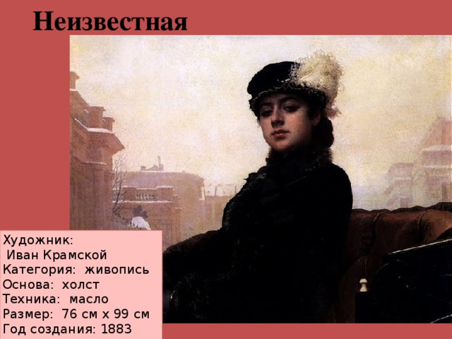Неизвестная Художник:  Иван Крамской Категория:  живопись Основа:  холст Техника:  масло Размер: 76 см х 99 см Год создания: 1883    