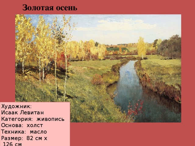 Золотая осень Художник: Исаак Левитан Категория:  живопись Основа:  холст Техника:  масло Размер: 82 см х  126 см  Год создания: 1895 