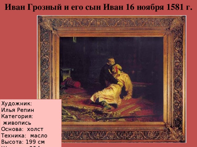Иван Грозный и его сын Иван 16 ноября 1581 г. Художник: Илья Репин Категория:  живопись Основа:  холст Техника:  масло Высота: 199 см Ширина : 254 см Год создания: 1885 