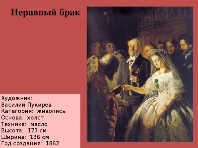 Неравный брак Художник: Василий Пукирев Категория:  живопись Основа:  холст Техника:  масло Высота:  173 см  Ширина:  136 см  Год создания: 1862     