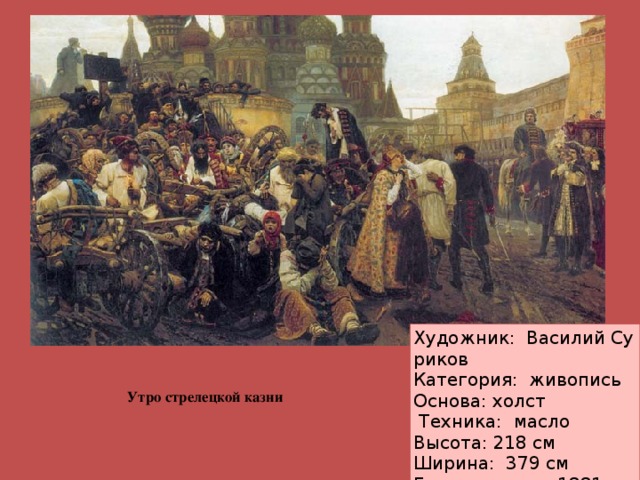 Художник:  Василий Суриков Категория:  живопись Основа: холст   Техника:  масло Высота: 218 см Ширина:  379 см Год создания:  1881  Утро стрелецкой казни   