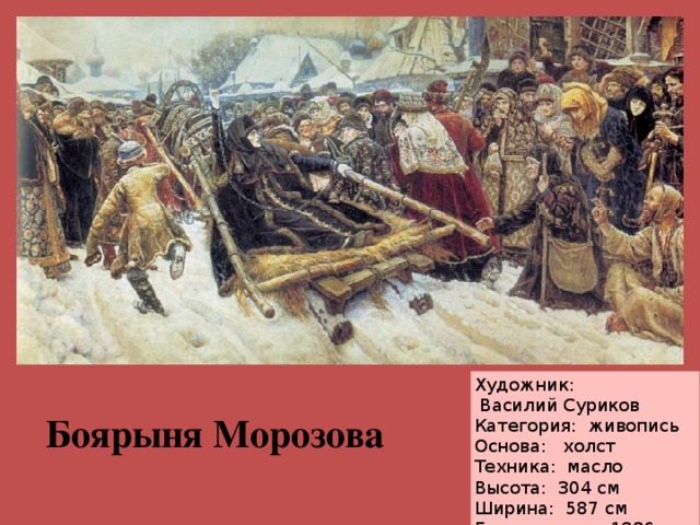 Художник:  Василий Суриков Категория:  живопись Основа: холст  Техника:  масло Высота:  304 см Ширина:  587 см Год создания: 1886 Боярыня Морозова 