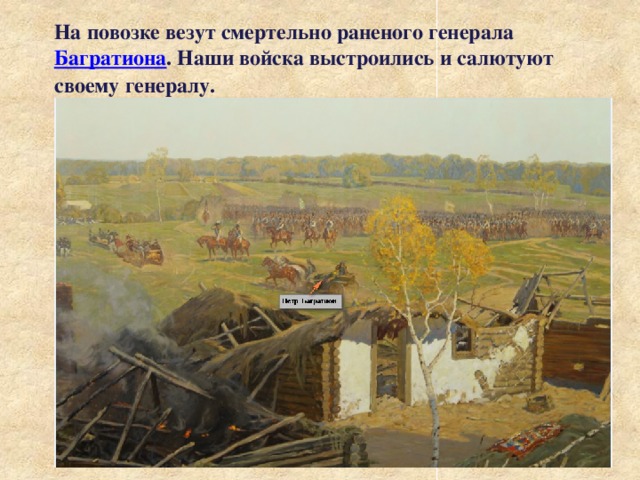 На повозке везут смертельно раненого генерала Багратиона . Наши войска выстроились и салютуют своему генералу. 