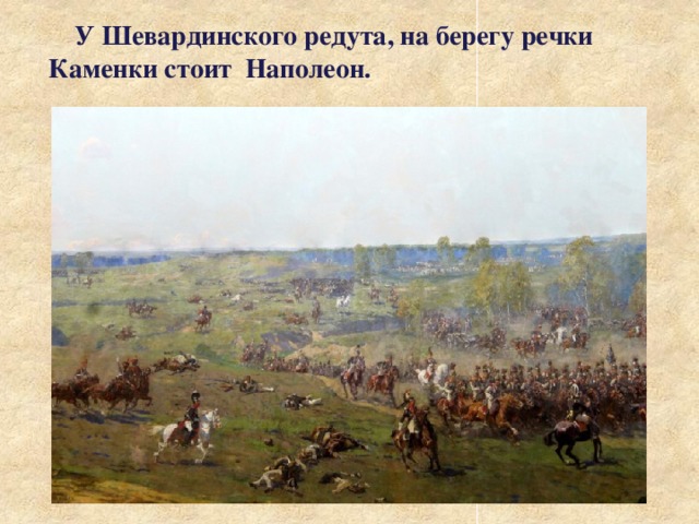  У Шевардинского редута, на берегу речки Каменки стоит Наполеон. 