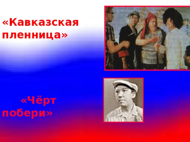 «Кавказская пленница»  «Чёрт побери»