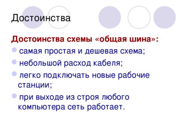 Достоинства Достоинства схемы «общая шина»:  самая простая и дешевая схема; небольшой расход кабеля; легко подключать новые рабочие станции; при выходе из строя любого компьютера сеть работает.  