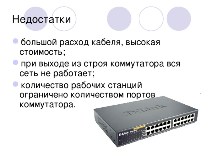 Недостатки большой расход кабеля, высокая стоимость; при выходе из строя коммутатора вся сеть не работает; количество рабочих станций ограничено количеством портов коммутатора. 
